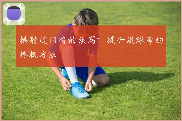 挑射过门将的诀窍：提升进球率的终极方法