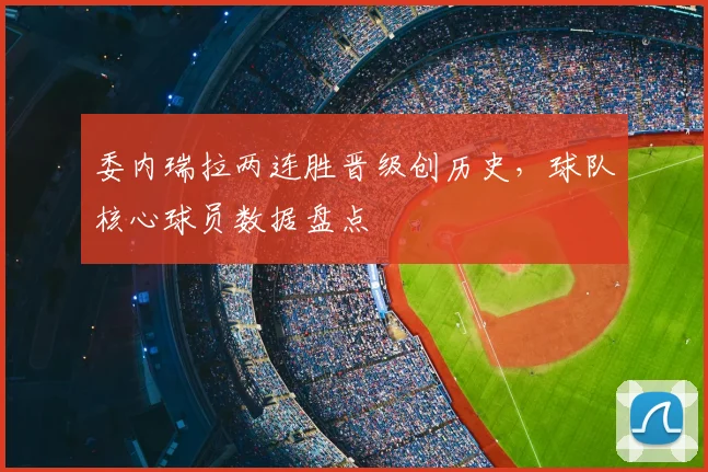 委内瑞拉两连胜晋级创历史，球队核心球员数据盘点