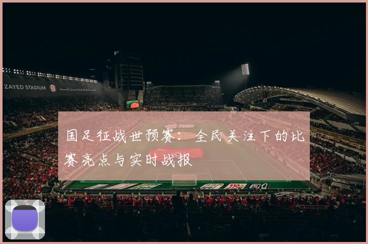 国足征战世预赛：全民关注下的比赛亮点与实时战报