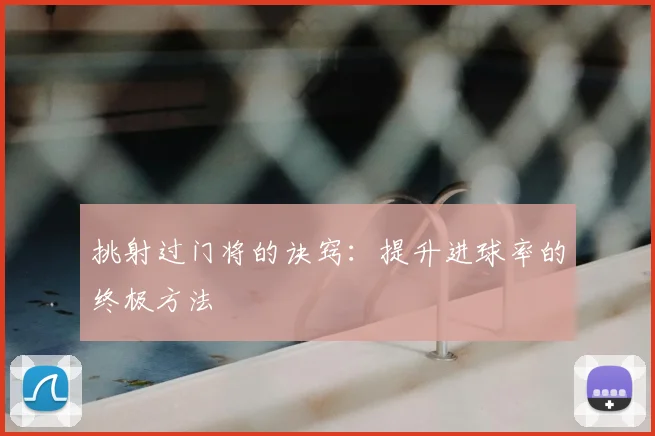 挑射过门将的诀窍:提升进球率的终极方法