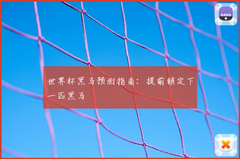 世界杯黑马预测指南：提前锁定下一匹黑马